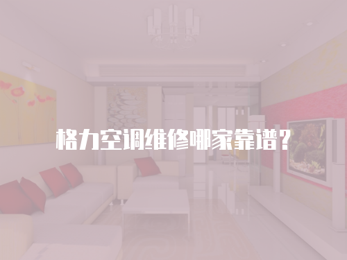 格力空調維修哪家靠譜？