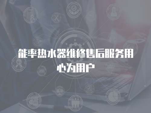 能率熱水器維修售后服務用心為用戶