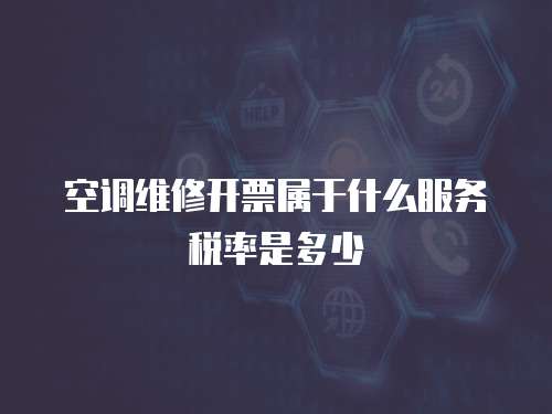 空調維修開票屬于什么服務稅率是多少