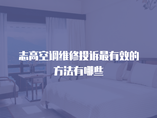 志高空調(diào)維修投訴最有效的方法有哪些