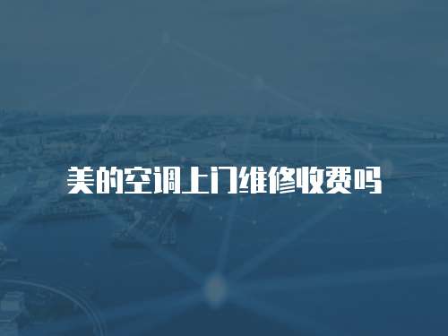 美的空調(diào)上門維修收費(fèi)嗎
