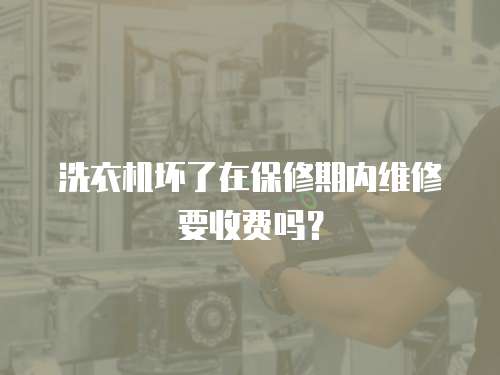 洗衣機壞了在保修期內維修要收費嗎？