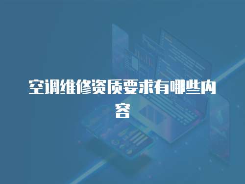 空調(diào)維修資質(zhì)要求有哪些內(nèi)容