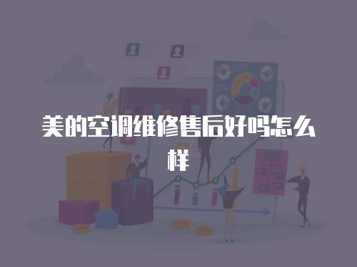 美的空調(diào)維修售后好嗎怎么樣