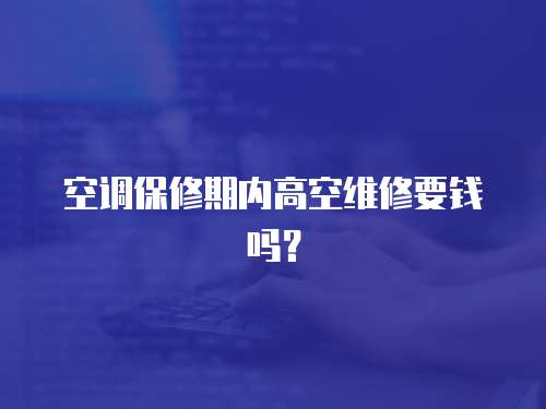 空調保修期內高空維修要錢嗎？