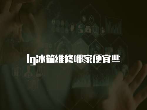 lg冰箱維修哪家便宜些