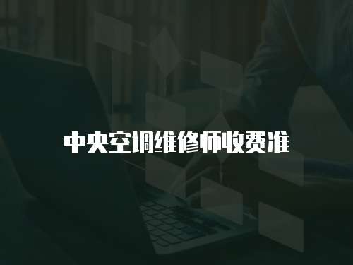  中央空調(diào)維修師收費(fèi)準(zhǔn)