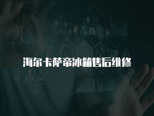 海爾卡薩帝冰箱售后維修