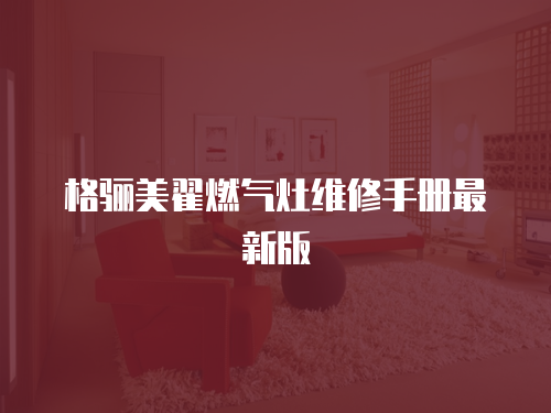 格驪美翟燃?xì)庠罹S修手冊最新版