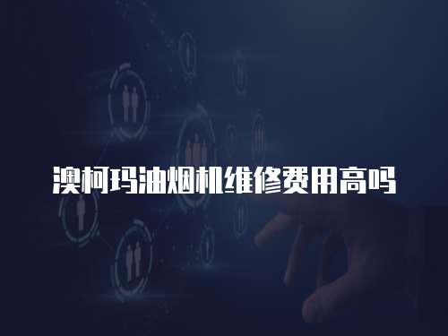 澳柯瑪油煙機維修費用高嗎