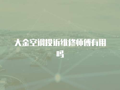 大金空調投訴維修師傅有用嗎