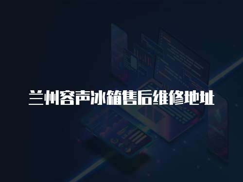蘭州容聲冰箱售后維修地址