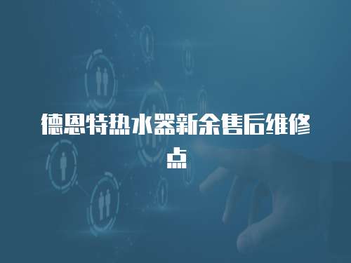 德恩特熱水器新余售后維修點
