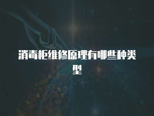 消毒柜維修原理有哪些種類型