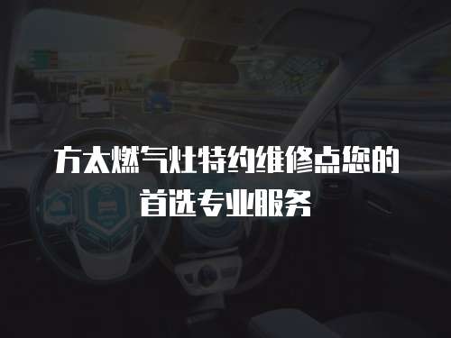 方太燃?xì)庠钐丶s維修點(diǎn)您的首選專(zhuān)業(yè)服務(wù)