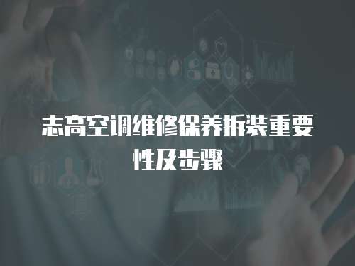 志高空調(diào)維修保養(yǎng)拆裝重要性及步驟