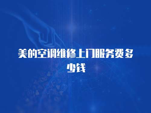 美的空調(diào)維修上門服務(wù)費(fèi)多少錢