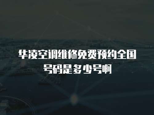 華凌空調(diào)維修免費(fèi)預(yù)約全國(guó)號(hào)碼是多少號(hào)啊