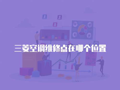三菱空調(diào)維修點在哪個位置