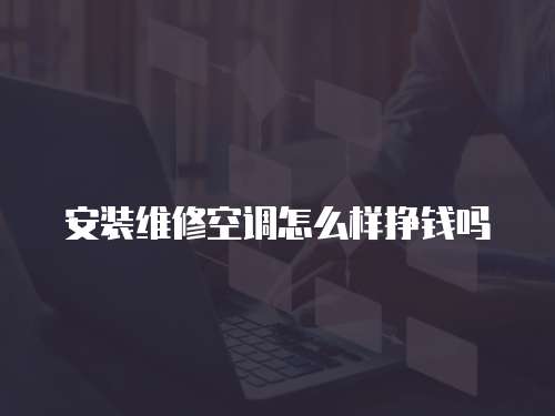 安裝維修空調(diào)怎么樣掙錢(qián)嗎