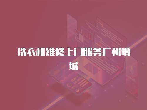 洗衣機維修上門服務廣州增城