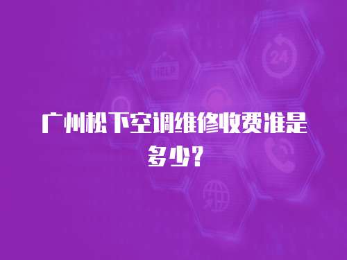 廣州松下空調(diào)維修收費準是多少？