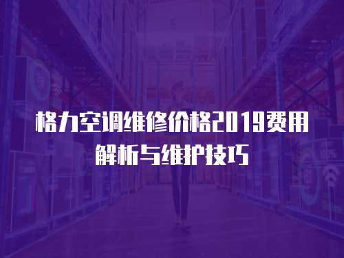 格力空調(diào)維修價格2019費用解析與維護技巧