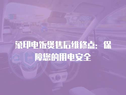 象印電飯煲售后維修點：保障您的用電安全
