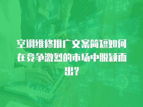 空調維修推廣文案簡短如何在競爭激烈的市場中脫穎而出？