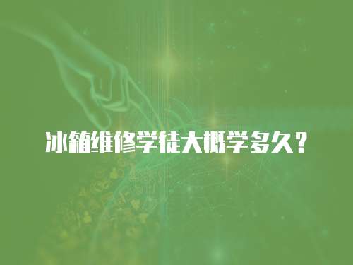 冰箱維修學徒大概學多久？
