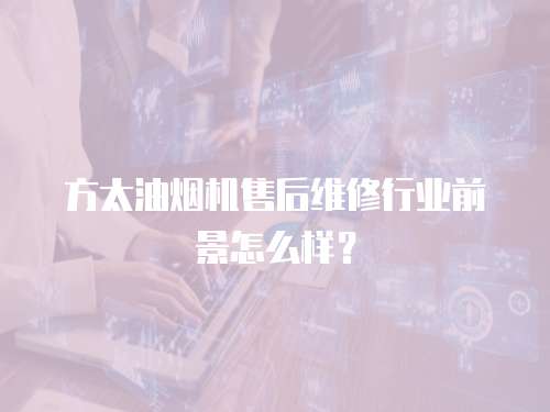 方太油煙機售后維修行業前景怎么樣？