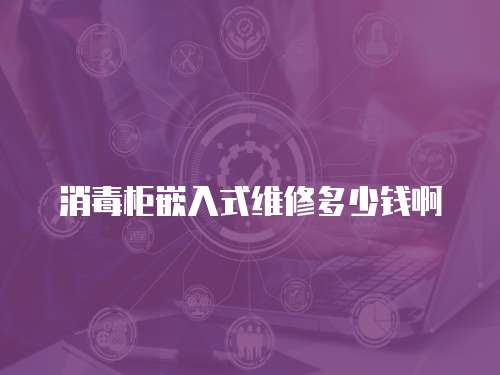 消毒柜嵌入式維修多少錢啊