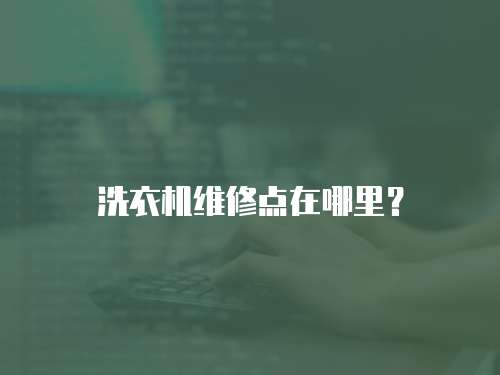 洗衣機維修點在哪里？
