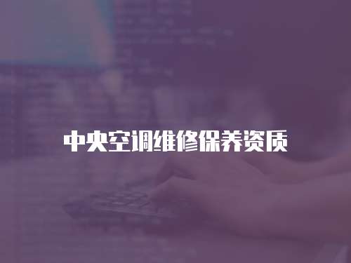 中央空調(diào)維修保養(yǎng)資質(zhì)