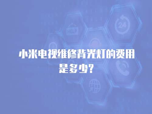小米電視維修背光燈的費用是多少？