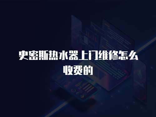 史密斯熱水器上門(mén)維修怎么收費(fèi)的