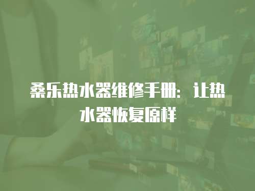 桑樂熱水器維修手冊：讓熱水器恢復(fù)原樣