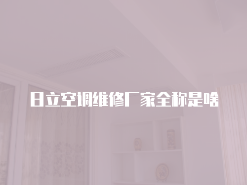 日立空調維修廠家全稱是啥