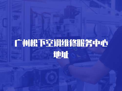 廣州松下空調(diào)維修服務(wù)中心地址