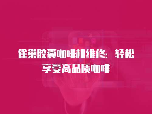 雀巢膠囊咖啡機維修：輕松享受高品質咖啡
