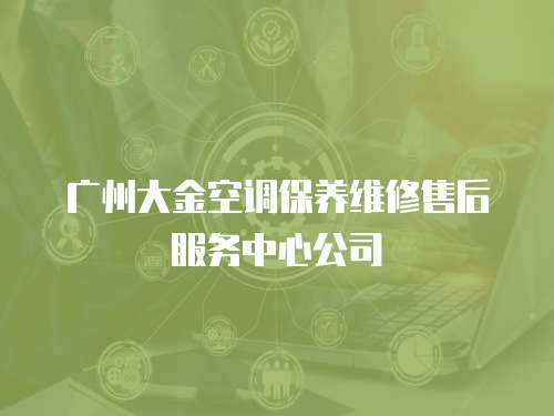 廣州大金空調保養維修售后服務中心公司