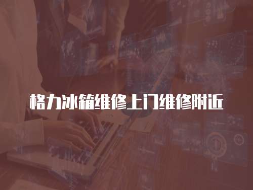 格力冰箱維修上門維修附近