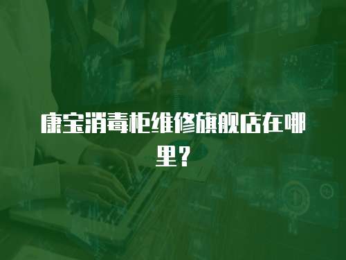 康寶消毒柜維修旗艦店在哪里？