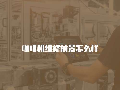 咖啡機維修前景怎么樣