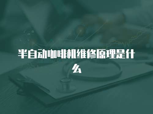 半自動咖啡機維修原理是什么