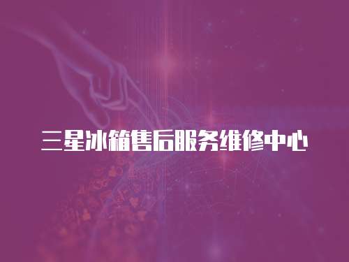 三星冰箱售后服務(wù)維修中心