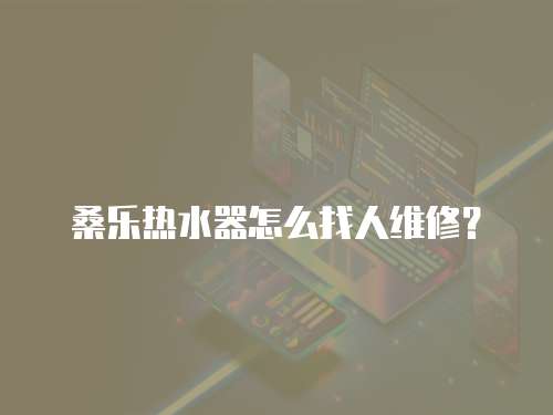 桑樂熱水器怎么找人維修？