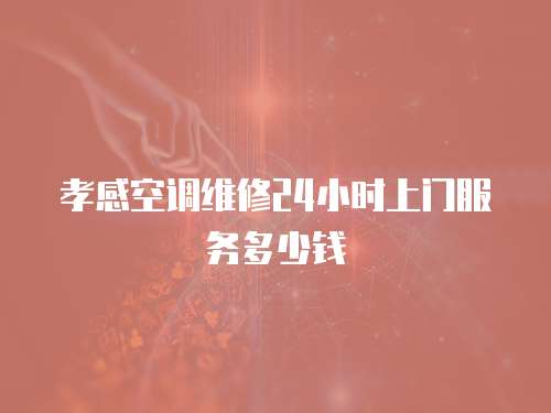 孝感空調(diào)維修24小時(shí)上門服務(wù)多少錢