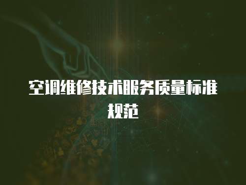 空調(diào)維修技術(shù)服務(wù)質(zhì)量標(biāo)準(zhǔn)規(guī)范
