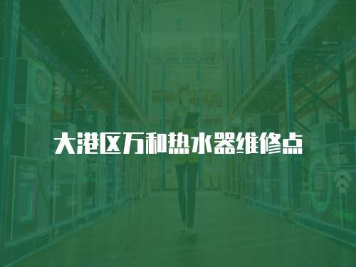 大港區(qū)萬(wàn)和熱水器維修點(diǎn)